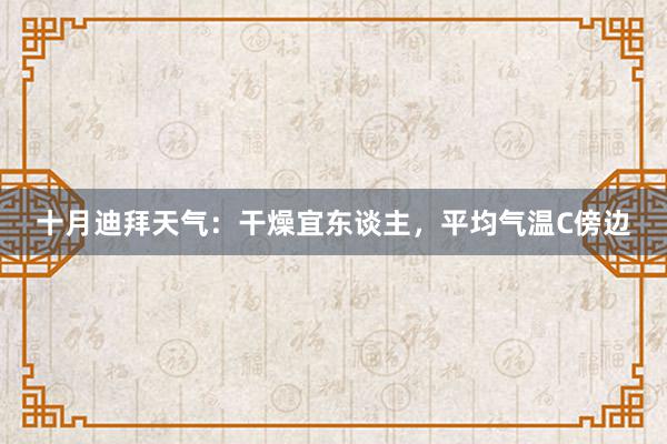 十月迪拜天气：干燥宜东谈主，平均气温C傍边